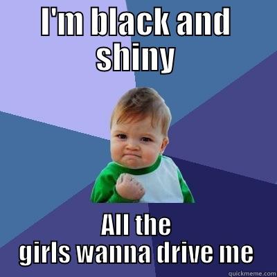 I'M BLACK AND SHINY ALL THE GIRLS WANNA DRIVE ME Success Kid