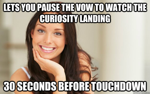 Lets you pause The Vow to watch the Curiosity Landing 30 seconds before touchdown - Lets you pause The Vow to watch the Curiosity Landing 30 seconds before touchdown  Good Girl Gina