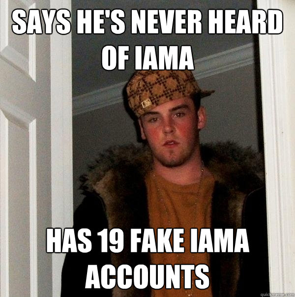 says he's never heard of iama has 19 fake iama accounts  Scumbag Steve