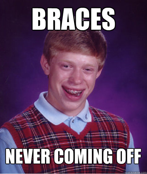 braces never coming off - braces never coming off  Bad Luck Brian