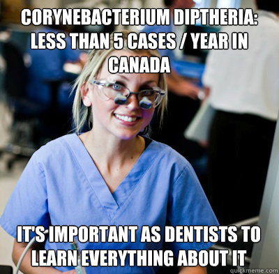 Corynebacterium diptheria: Less than 5 cases / year in canada It's important as dentists to learn everything about it
  overworked dental student