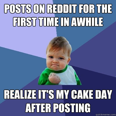 Posts on reddit for the first time in awhile Realize it's my cake day after posting - Posts on reddit for the first time in awhile Realize it's my cake day after posting  Success Kid