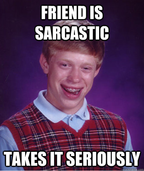 friend is sarcastic takes it seriously  Bad Luck Brian