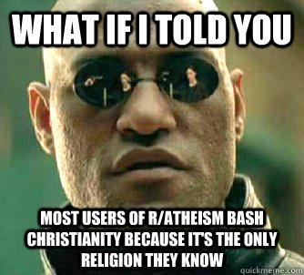 what if i told you most users of r/Atheism bash Christianity because it's the only religion they know  Matrix Morpheus