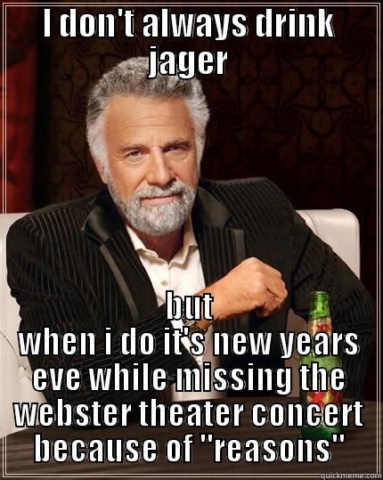 I DON'T ALWAYS DRINK JAGER BUT WHEN I DO IT'S NEW YEARS EVE WHILE MISSING THE WEBSTER THEATER CONCERT BECAUSE OF 