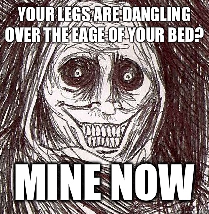 YOUR LEGS ARE DANGLING OVER THE EAGE OF YOUR BED? MINE NOW - YOUR LEGS ARE DANGLING OVER THE EAGE OF YOUR BED? MINE NOW  Horrifying Houseguest