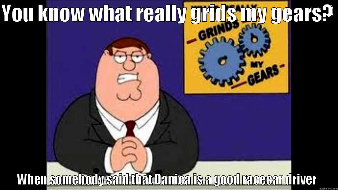 Grids My Gear  - YOU KNOW WHAT REALLY GRIDS MY GEARS?  WHEN SOMEBODY SAID THAT DANICA IS A GOOD RACECAR DRIVER  Misc