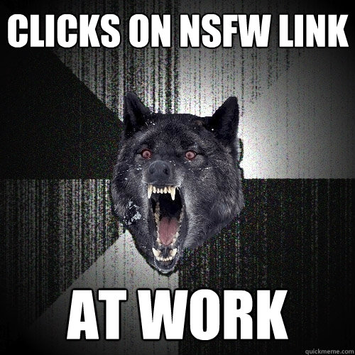 Clicks on NSFW link At work  Insanity Wolf