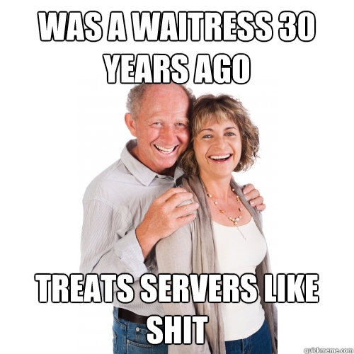 WAS A WAITRESS 30 YEARS AGO TREATS SERVERS LIKE SHIT  
