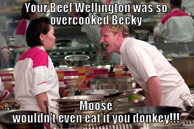 WTF Becky!! - YOUR BEEF WELLINGTON WAS SO OVERCOOKED BECKY MOOSE WOULDN'T EVEN EAT IT YOU DONKEY!!! Gordon Ramsay