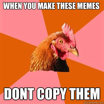 When you make these memes Dont copy them  Anti-Joke Chicken