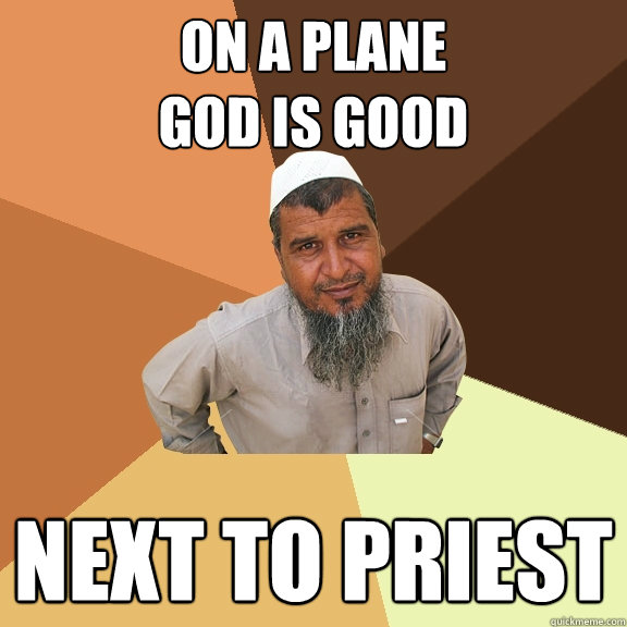 On a plane 
GOD IS GOOD next to priest   Ordinary Muslim Man