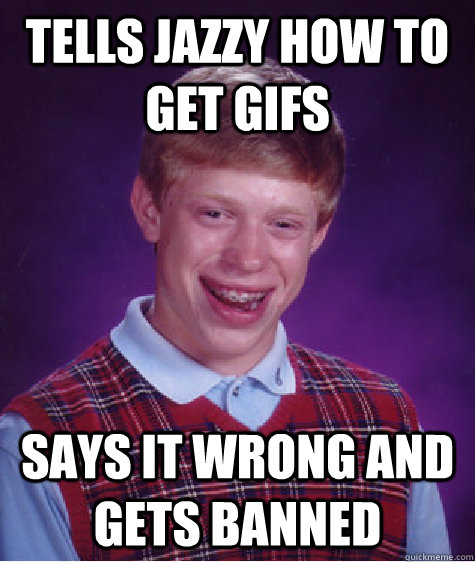 Tells Jazzy how to get gifs says it wrong and gets banned  Bad Luck Brian