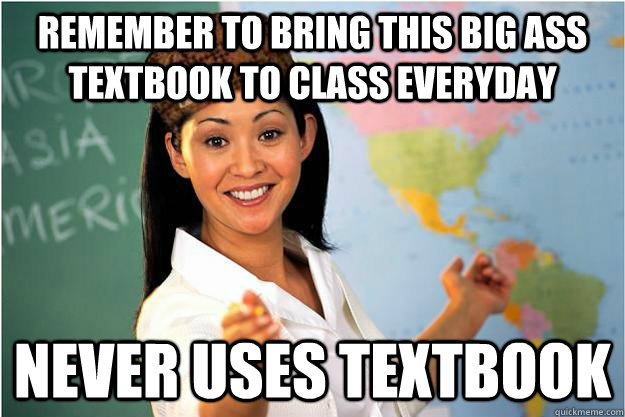 Remember to bring this big ass textbook to class everyday never uses textbook  Scumbag Teacher