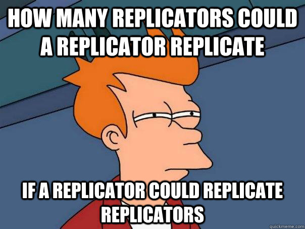 How many replicators could a replicator replicate if a replicator could replicate replicators  Futurama Fry