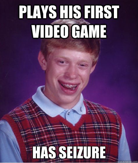 Plays his first video game Has seizure   Bad Luck Brian