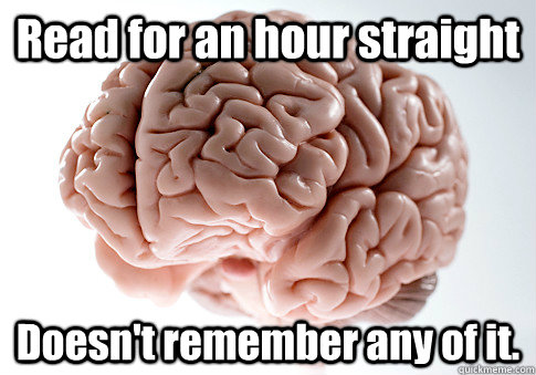 Read for an hour straight Doesn't remember any of it.   Scumbag Brain