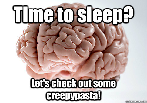 Time to sleep? Let's check out some creepypasta!   Scumbag Brain