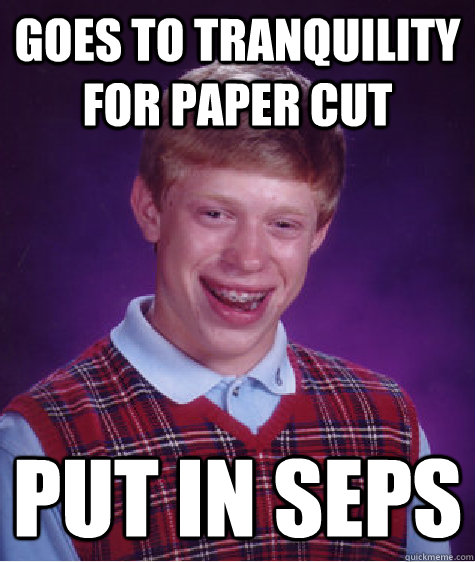 goes to tranquility for paper cut put in seps  Bad Luck Brian