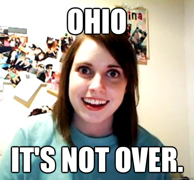 OHIO IT'S NOT OVER. - OHIO IT'S NOT OVER.  Overly Attached Girlfriend