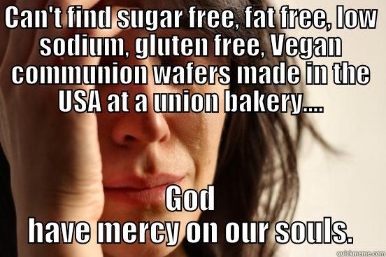 Communion Service is canceled - CAN'T FIND SUGAR FREE, FAT FREE, LOW SODIUM, GLUTEN FREE, VEGAN COMMUNION WAFERS MADE IN THE USA AT A UNION BAKERY.... GOD HAVE MERCY ON OUR SOULS. First World Problems