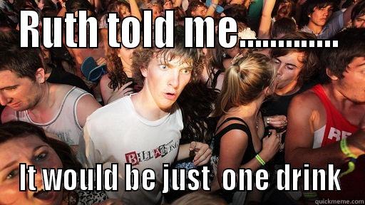 Ruth said - RUTH TOLD ME............. IT WOULD BE JUST  ONE DRINK Sudden Clarity Clarence