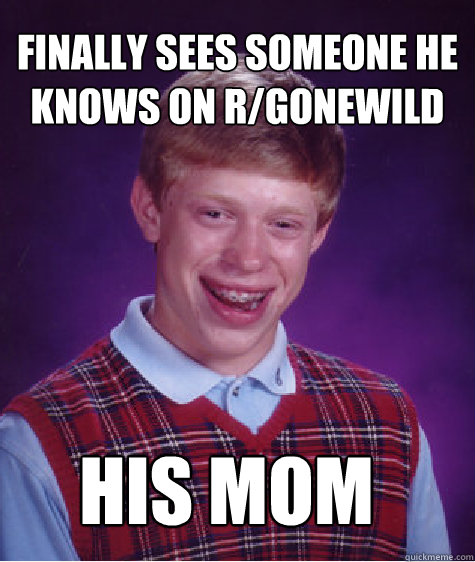 Finally sees someone he knows on r/gonewild his mom  Bad Luck Brian