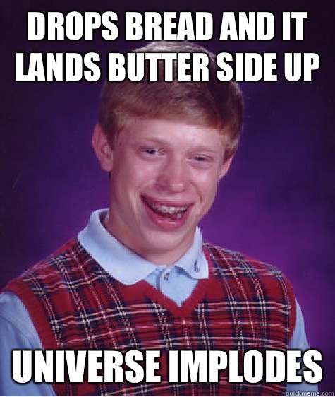 Drops bread and it lands butter side up Universe implodes  Bad Luck Brian