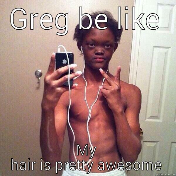 GREG BE LIKE MY HAIR IS PRETTY AWESOME Misc