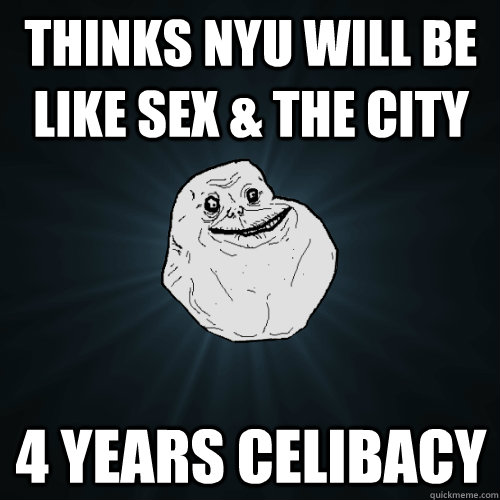 thinks NYU will be like Sex & the City 4 years celibacy  Forever Alone