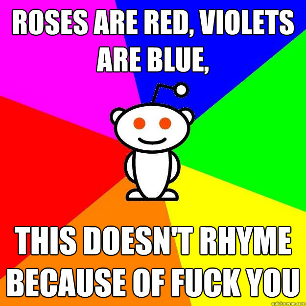 roses are red, violets are blue, this doesn't rhyme because of fuck you   Reddit Alien