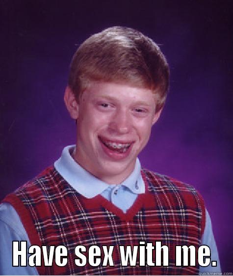 k cunt fuck u -  HAVE SEX WITH ME. Bad Luck Brian