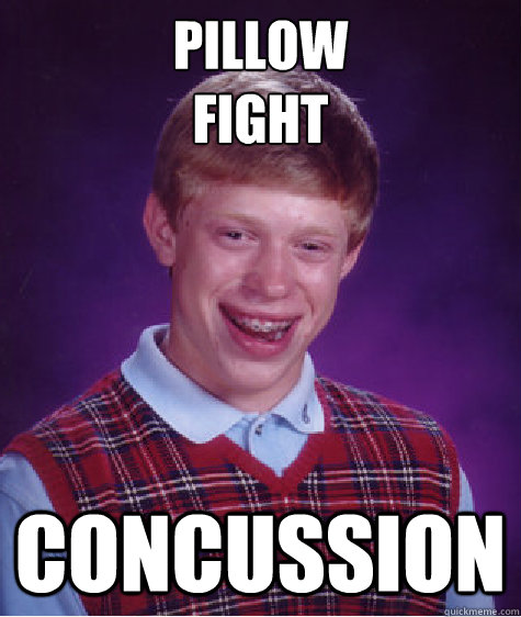 pillow
fight concussion  Bad Luck Brian