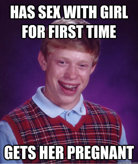 Has sex with girl for first time Gets her pregnant  Bad Luck Brian