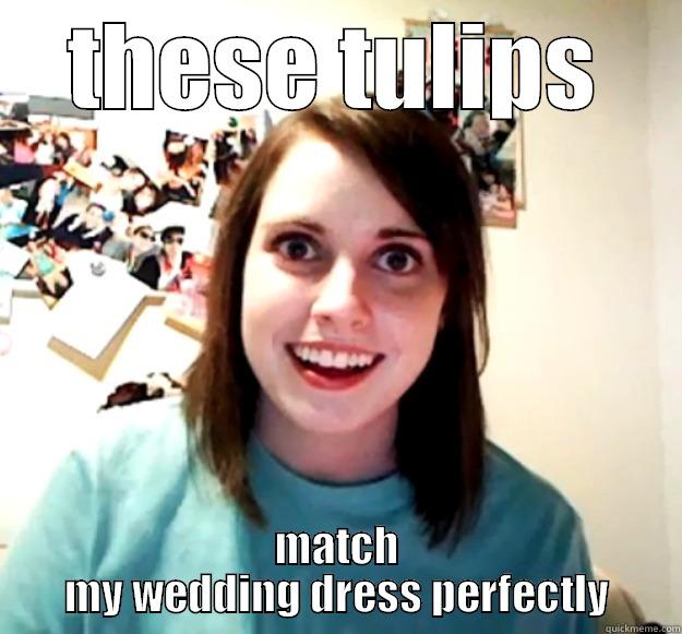 THESE TULIPS MATCH MY WEDDING DRESS PERFECTLY Overly Attached Girlfriend