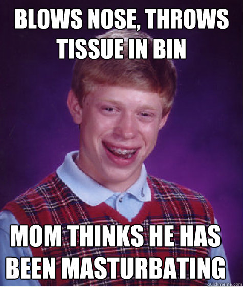 Blows nose, throws tissue in bin Mom thinks he has been masturbating  Bad Luck Brian