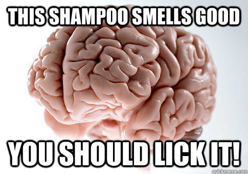 this shampoo smells good you should lick it!  Scumbag Brain