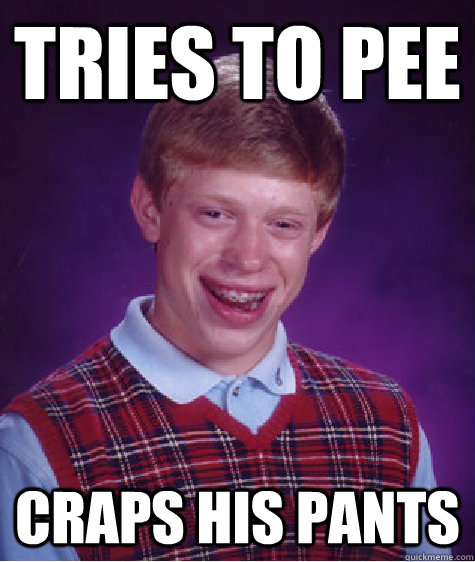 Tries to pee Craps his pants  Bad Luck Brian