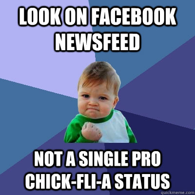 Look on Facebook newsfeed Not a single pro  chick-fli-a status - Look on Facebook newsfeed Not a single pro  chick-fli-a status  Success Kid