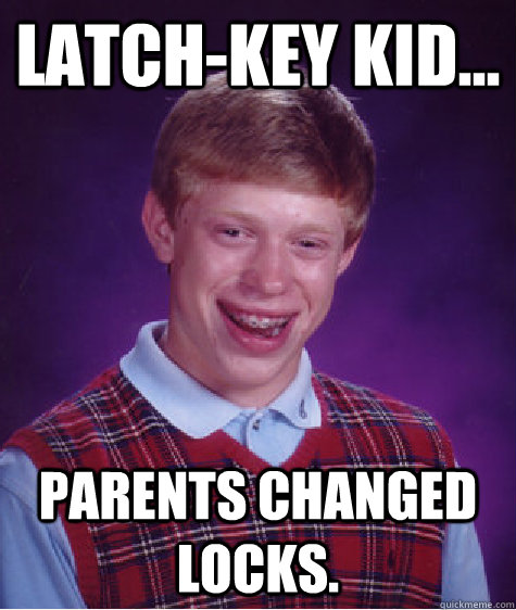 Latch-Key Kid... Parents changed locks. - Latch-Key Kid... Parents changed locks.  Bad Luck Brian