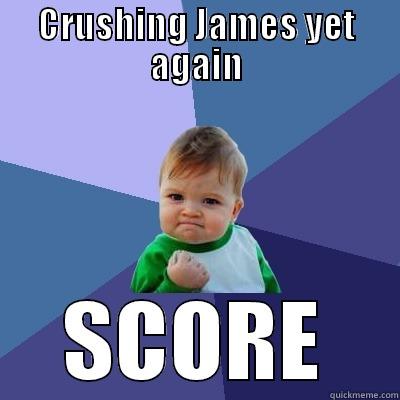 CRUSHING JAMES YET AGAIN SCORE Success Kid