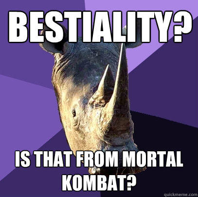 Bestiality? Is that from Mortal Kombat?  