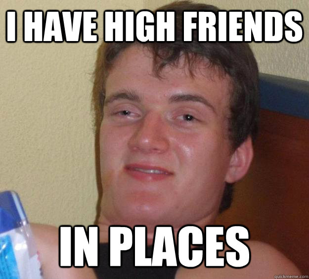 I have high friends in places  10 Guy