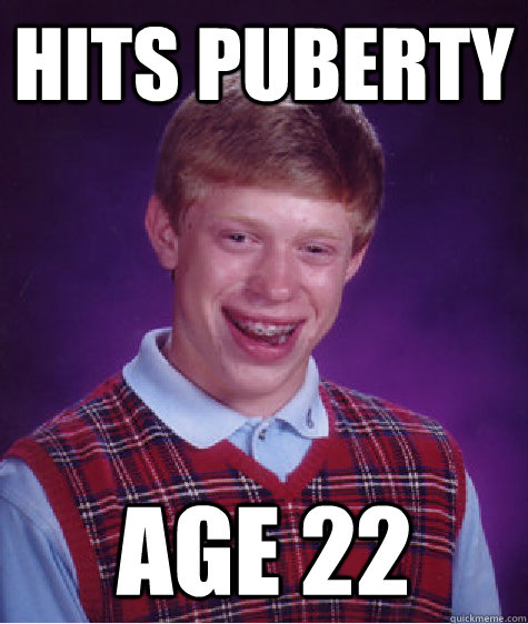 hits puberty age 22  Bad Luck Brian