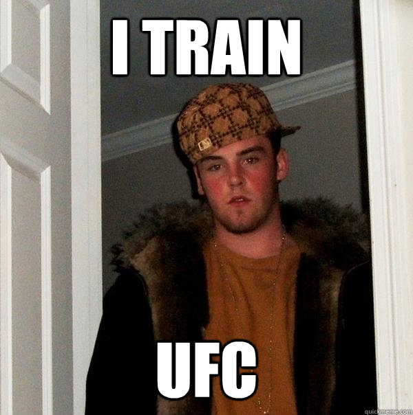 I train ufc - I train ufc  Scumbag Steve