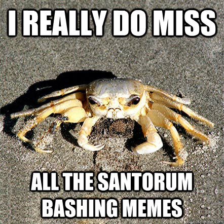 I really do miss all the Santorum bashing memes  Confession Crab