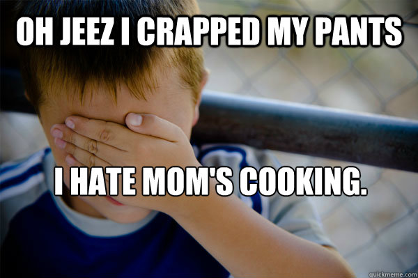 Oh jeez I crapped my pants I hate Mom's cooking.
   Confession kid