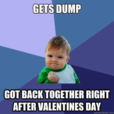 gets dump got back together right after valentines day - gets dump got back together right after valentines day  Success Kid