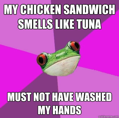 my chicken sandwich
smells like tuna must not have washed my hands - my chicken sandwich
smells like tuna must not have washed my hands  Foul Bachelorette Frog