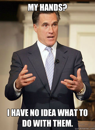 My hands? I have no idea what to do with them.  Relatable Romney